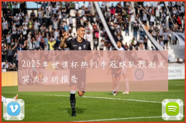 2025年世俱杯热门夺冠球队预测及实力分析报告