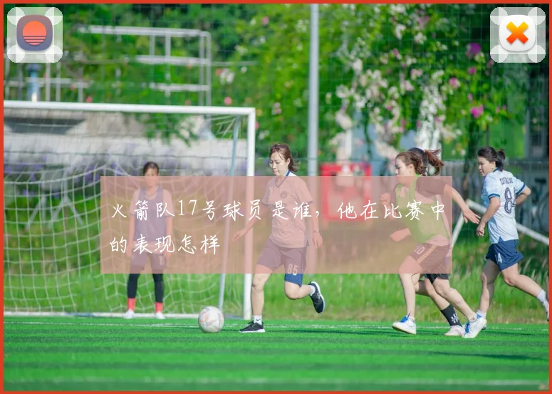 火箭队17号球员是谁，他在比赛中的表现怎样