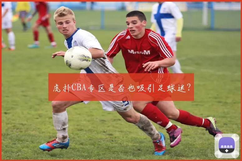 虎扑CBA专区是否也吸引足球迷?