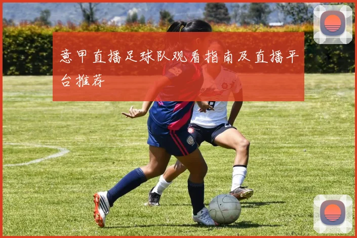 意甲直播足球队观看指南及直播平台推荐
