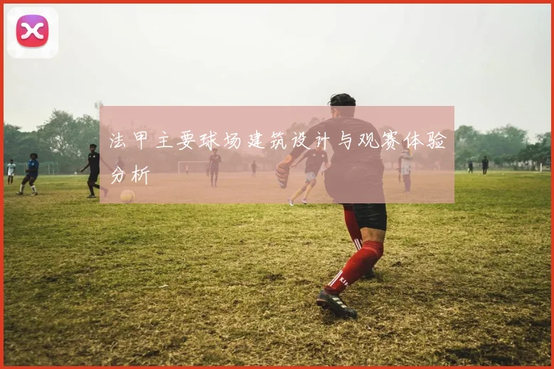 法甲主要球场建筑设计与观赛体验分析