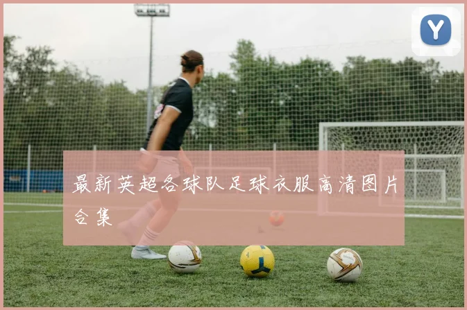 最新英超各球队足球衣服高清图片合集