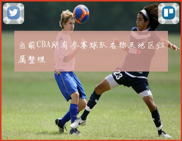 当前CBA所有参赛球队名称及地区归属整理