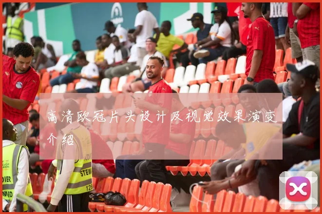 高清欧冠片头设计及视觉效果演变介绍