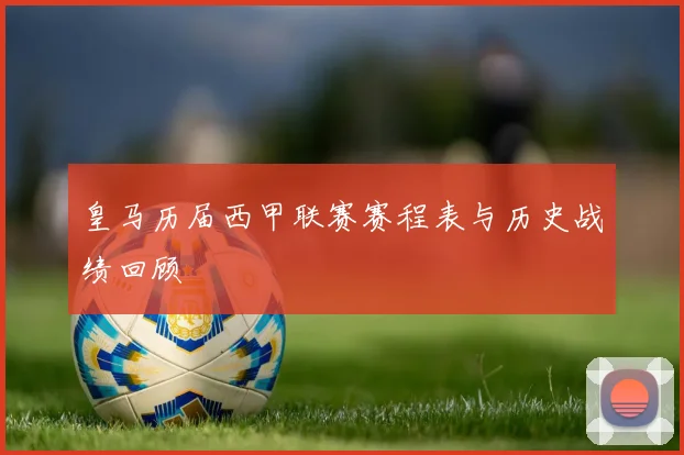 皇马历届西甲联赛赛程表与历史战绩回顾