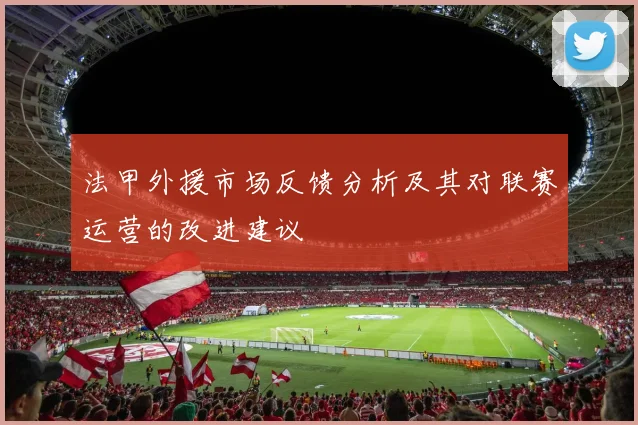 法甲外援市场反馈分析及其对联赛运营的改进建议